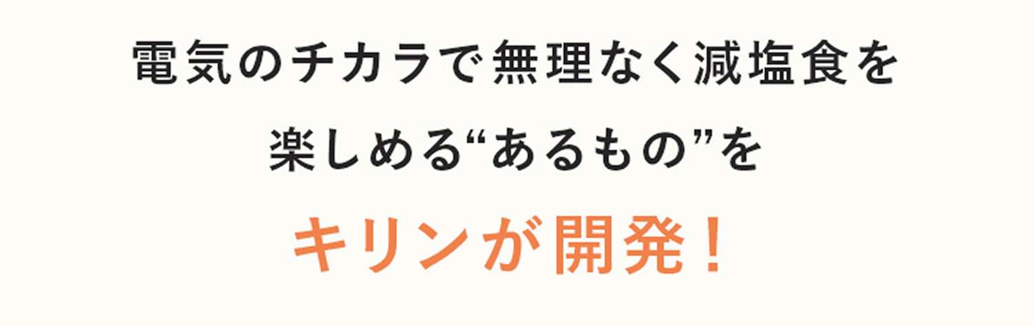 電気のチカラで無理なく減塩色を楽しめる「あるもの」をキリンが開発！
