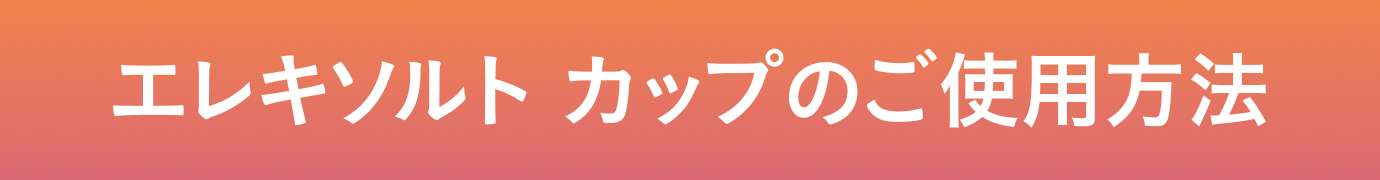 エレキソルト カップのご使用方法