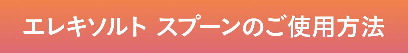 エレキソルト スプーンのご使用方法