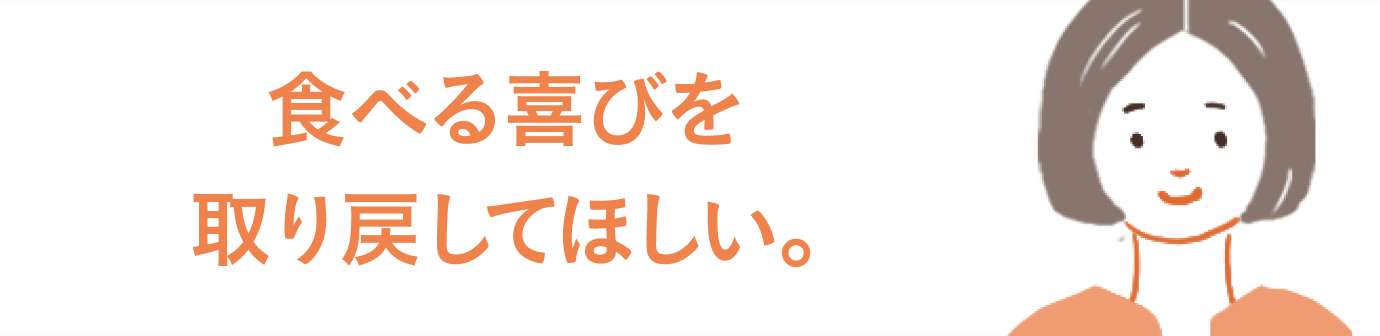 食べる喜びを取り戻してほしい。