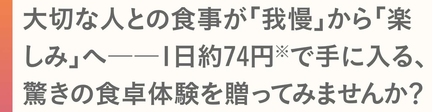 大切な人との食事が「我慢」から「楽しみ」へ――1日約74円※で手に入る、驚きの食卓体験を贈ってみませんか？