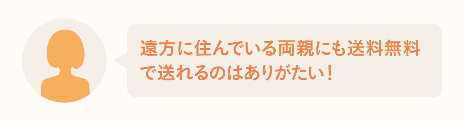 遠方に住んでいる両親にも送料無料で送れるのはありがたい！